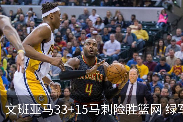 文班亚马33+15马刺险胜篮网 绿军屠奇才5连胜